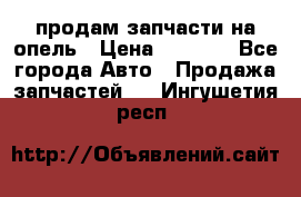 продам запчасти на опель › Цена ­ 1 000 - Все города Авто » Продажа запчастей   . Ингушетия респ.